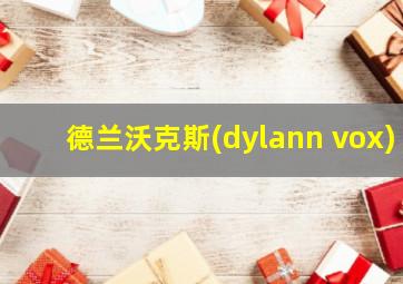 德兰沃克斯(dylann vox)